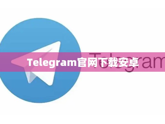 Telegram官网下载安卓