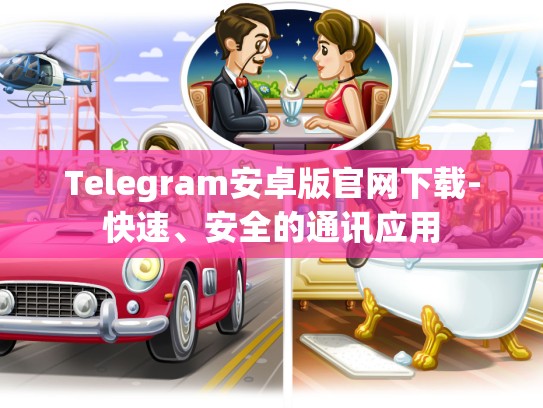 Telegram安卓版官网下载-快速、安全的通讯应用