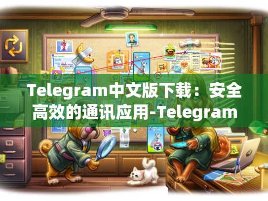 Telegram中文版下载：安全高效的通讯应用-Telegram
