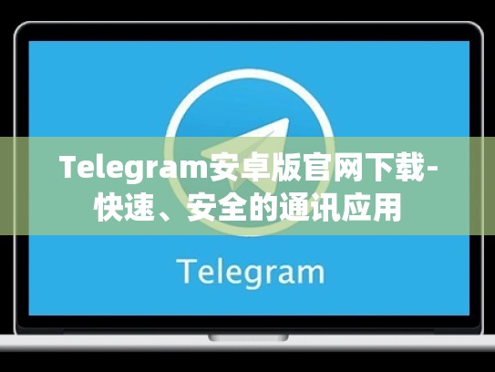 Telegram安卓版官网下载-快速、安全的通讯应用