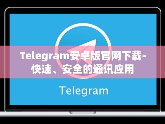 Telegram安卓版官网下载-快速、安全的通讯应用