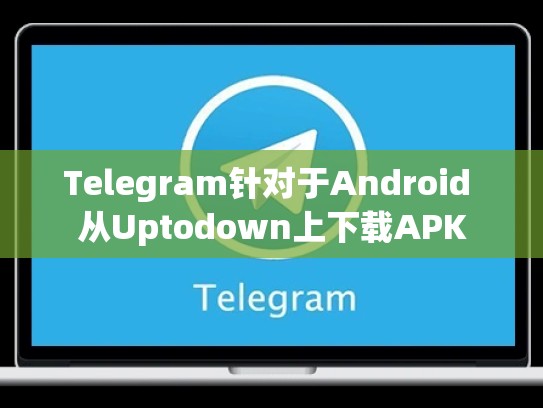 Telegram针对于Android 从Uptodown上下载APK