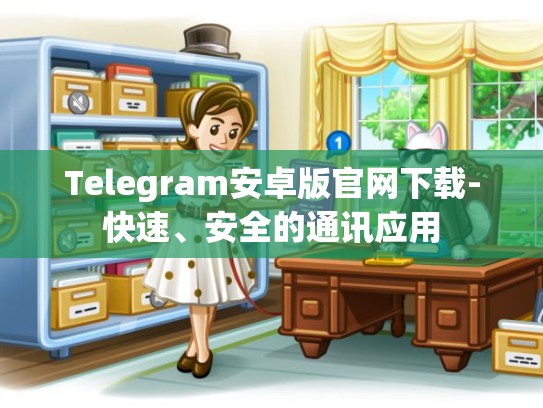Telegram安卓版官网下载-快速、安全的通讯应用