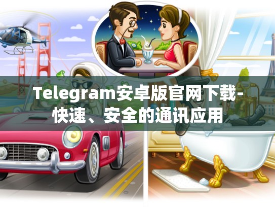 Telegram安卓版官网下载-快速、安全的通讯应用