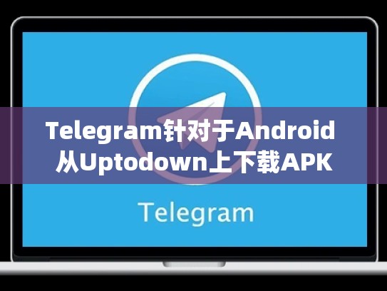 Telegram针对于Android 从Uptodown上下载APK