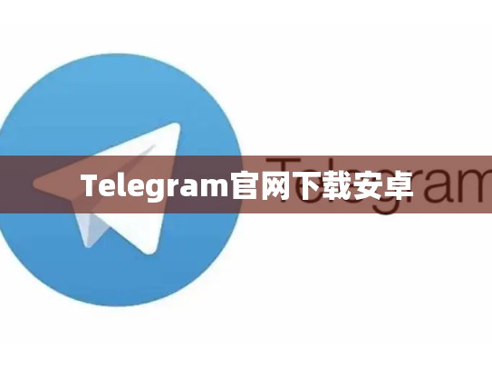 Telegram官网下载安卓