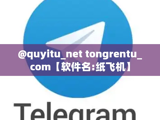 @quyitu_net tongrentu_com【软件名:纸飞机】