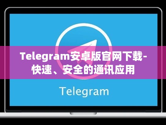 Telegram安卓版官网下载-快速、安全的通讯应用