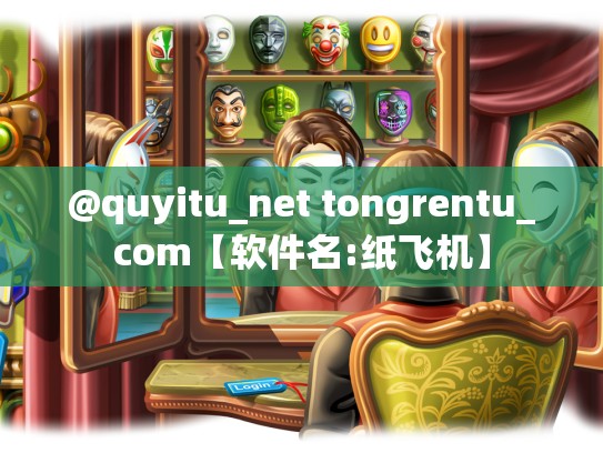 @quyitu_net tongrentu_com【软件名:纸飞机】