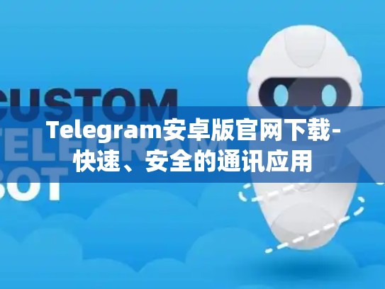 Telegram安卓版官网下载-快速、安全的通讯应用