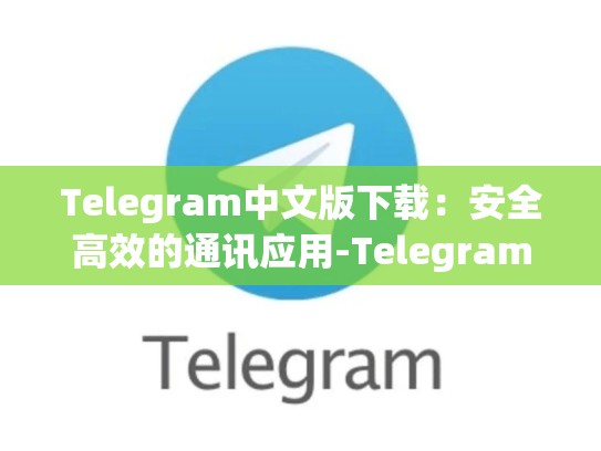 Telegram中文版下载：安全高效的通讯应用-Telegram