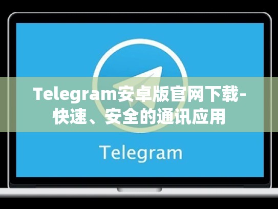 Telegram安卓版官网下载-快速、安全的通讯应用