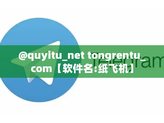 @quyitu_net tongrentu_com【软件名:纸飞机】
