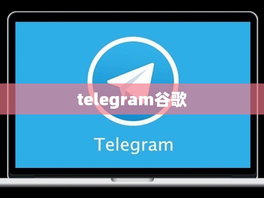 telegram谷歌