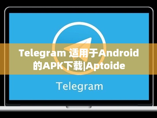 Telegram 适用于Android的APK下载|Aptoide