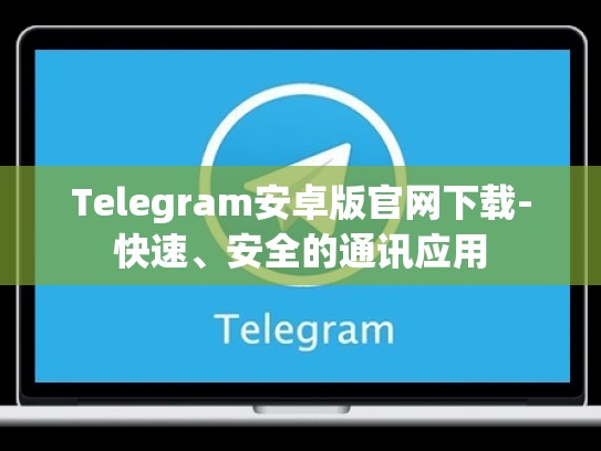 Telegram安卓版官网下载-快速、安全的通讯应用