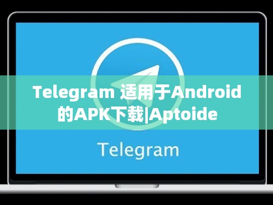Telegram 适用于Android的APK下载|Aptoide