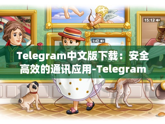 Telegram中文版下载：安全高效的通讯应用-Telegram