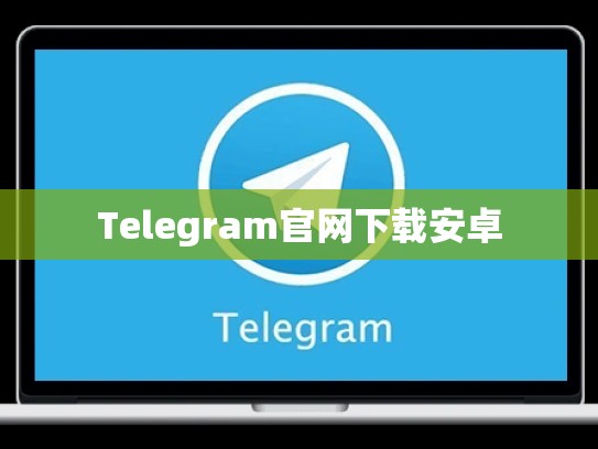 Telegram官网下载安卓