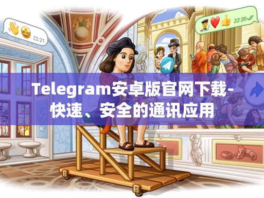 Telegram安卓版官网下载-快速、安全的通讯应用