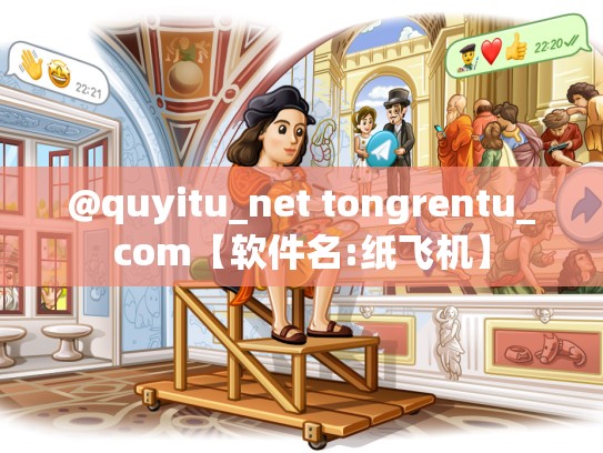 @quyitu_net tongrentu_com【软件名:纸飞机】