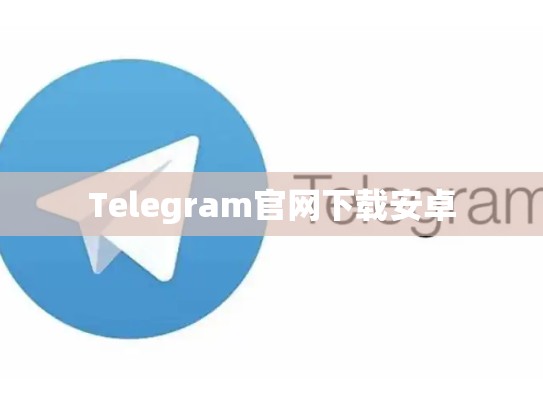Telegram官网下载安卓