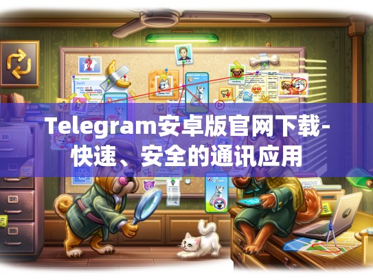 Telegram安卓版官网下载-快速、安全的通讯应用