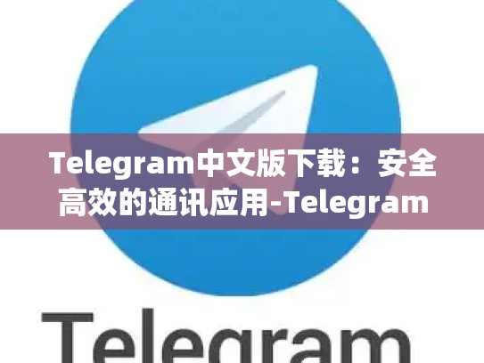 Telegram中文版下载：安全高效的通讯应用-Telegram