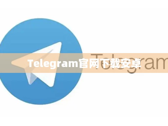 Telegram官网下载安卓