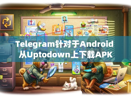 Telegram针对于Android 从Uptodown上下载APK