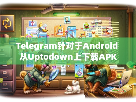 Telegram针对于Android 从Uptodown上下载APK