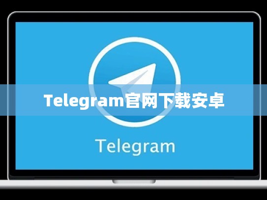 Telegram官网下载安卓
