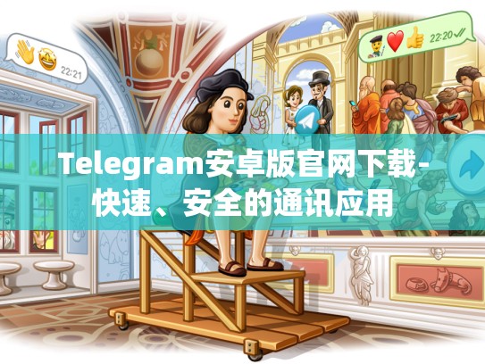 Telegram安卓版官网下载-快速、安全的通讯应用