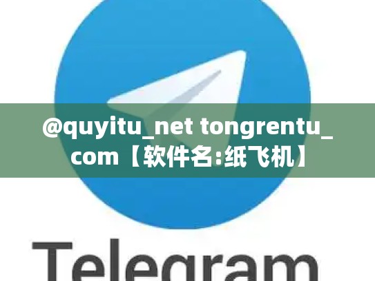 @quyitu_net tongrentu_com【软件名:纸飞机】