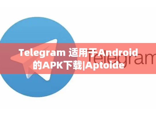 Telegram 适用于Android的APK下载|Aptoide