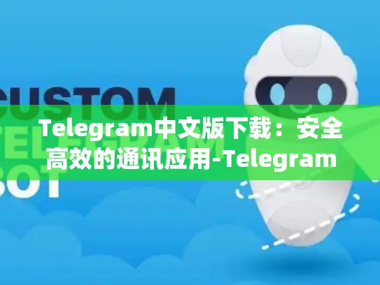 Telegram中文版下载：安全高效的通讯应用-Telegram