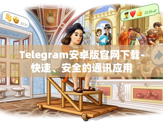 Telegram安卓版官网下载-快速、安全的通讯应用