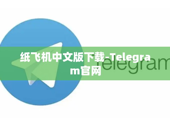 纸飞机中文版下载-Telegram官网