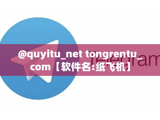 @quyitu_net tongrentu_com【软件名:纸飞机】
