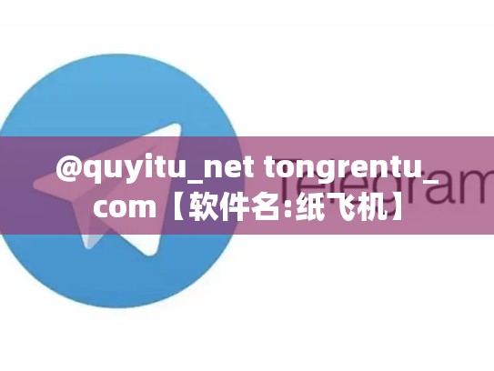 @quyitu_net tongrentu_com【软件名:纸飞机】