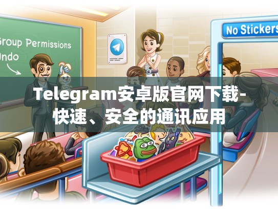Telegram安卓版官网下载-快速、安全的通讯应用