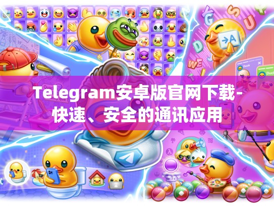 Telegram安卓版官网下载-快速、安全的通讯应用