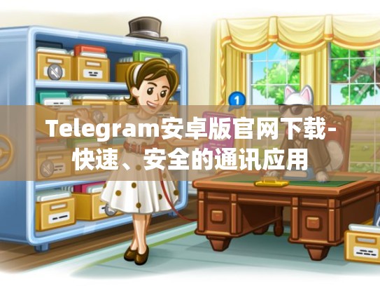 Telegram安卓版官网下载-快速、安全的通讯应用