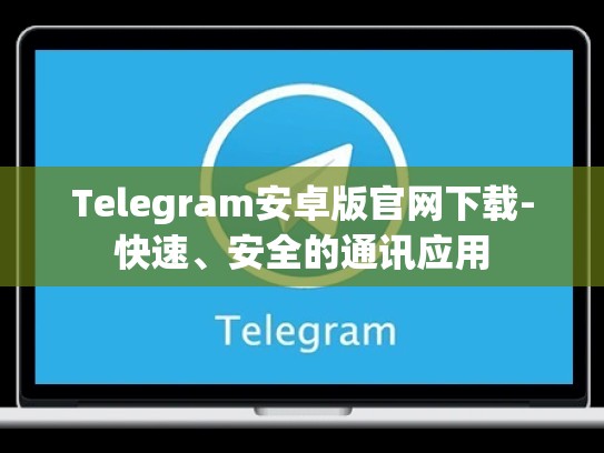 Telegram安卓版官网下载-快速、安全的通讯应用