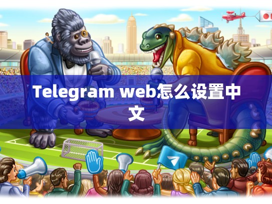 Telegram web怎么设置中文