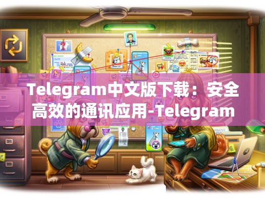 Telegram中文版下载：安全高效的通讯应用-Telegram