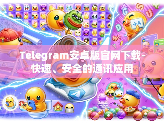 Telegram安卓版官网下载-快速、安全的通讯应用