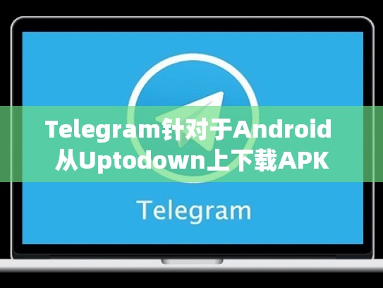 Telegram针对于Android 从Uptodown上下载APK
