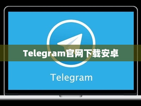 Telegram官网下载安卓