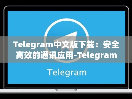 Telegram中文版下载：安全高效的通讯应用-Telegram